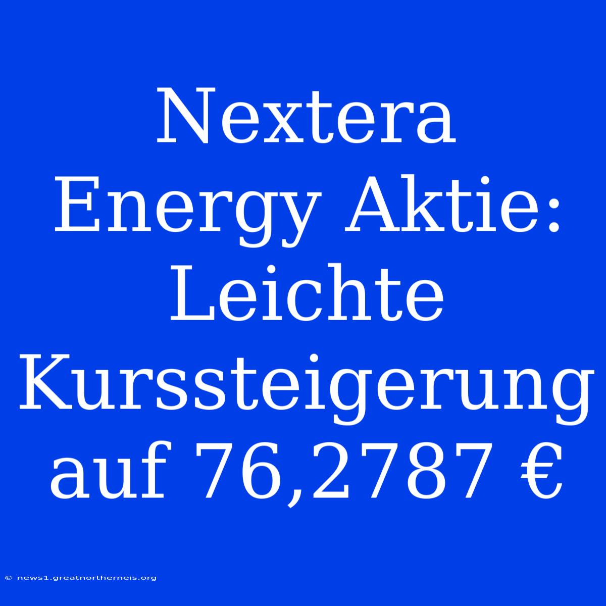 Nextera Energy Aktie: Leichte Kurssteigerung Auf 76,2787 €