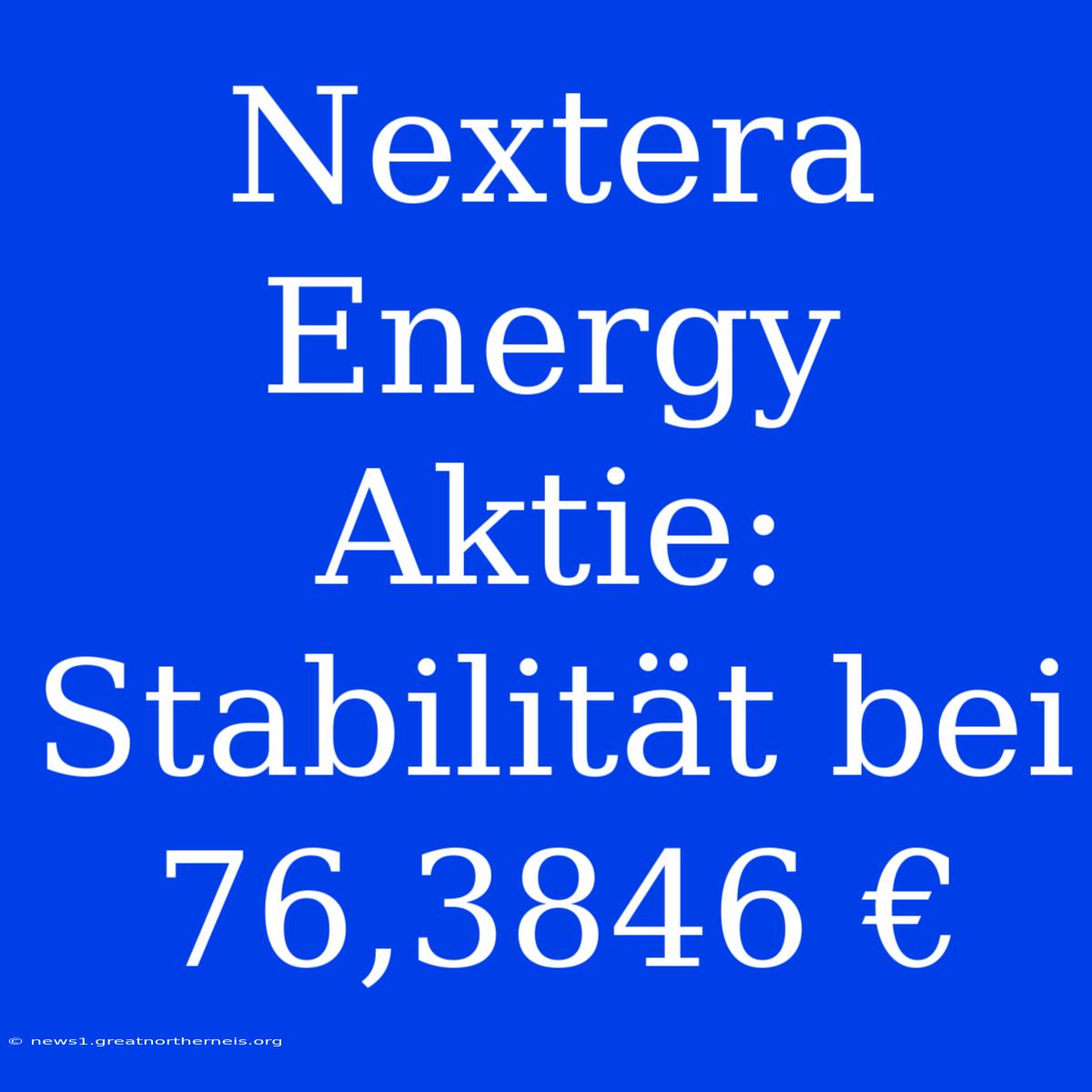 Nextera Energy Aktie: Stabilität Bei 76,3846 €