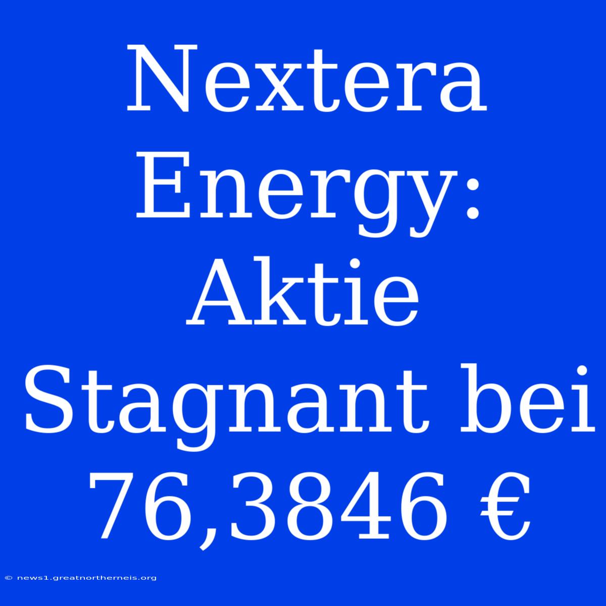 Nextera Energy: Aktie Stagnant Bei 76,3846 €