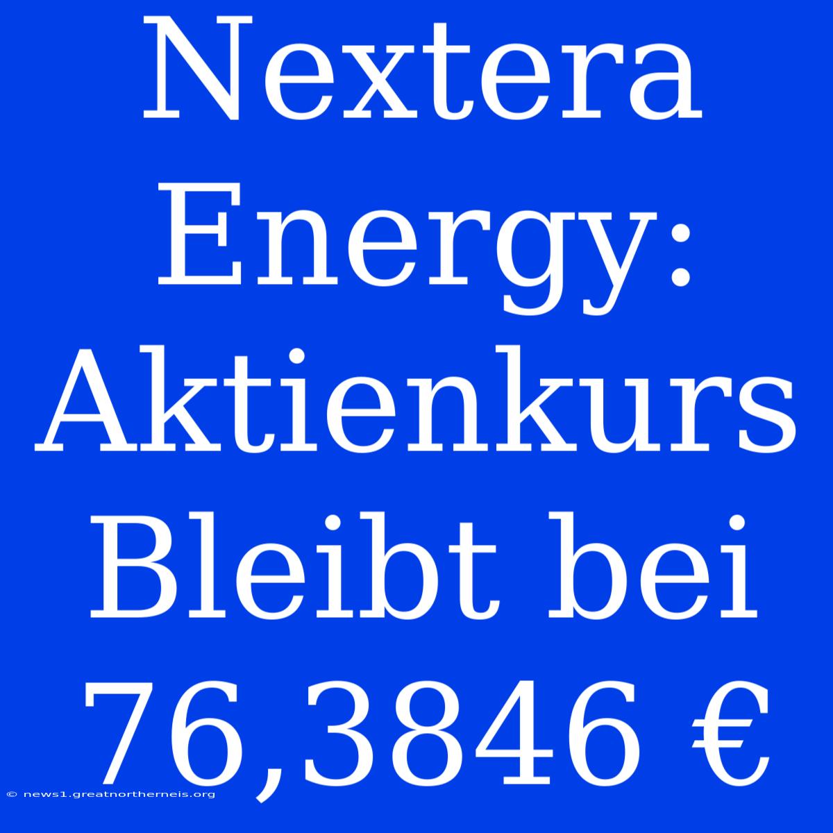 Nextera Energy: Aktienkurs Bleibt Bei 76,3846 €