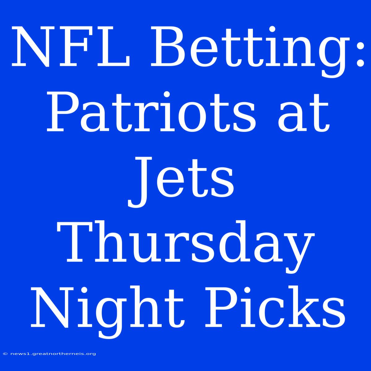 NFL Betting: Patriots At Jets Thursday Night Picks