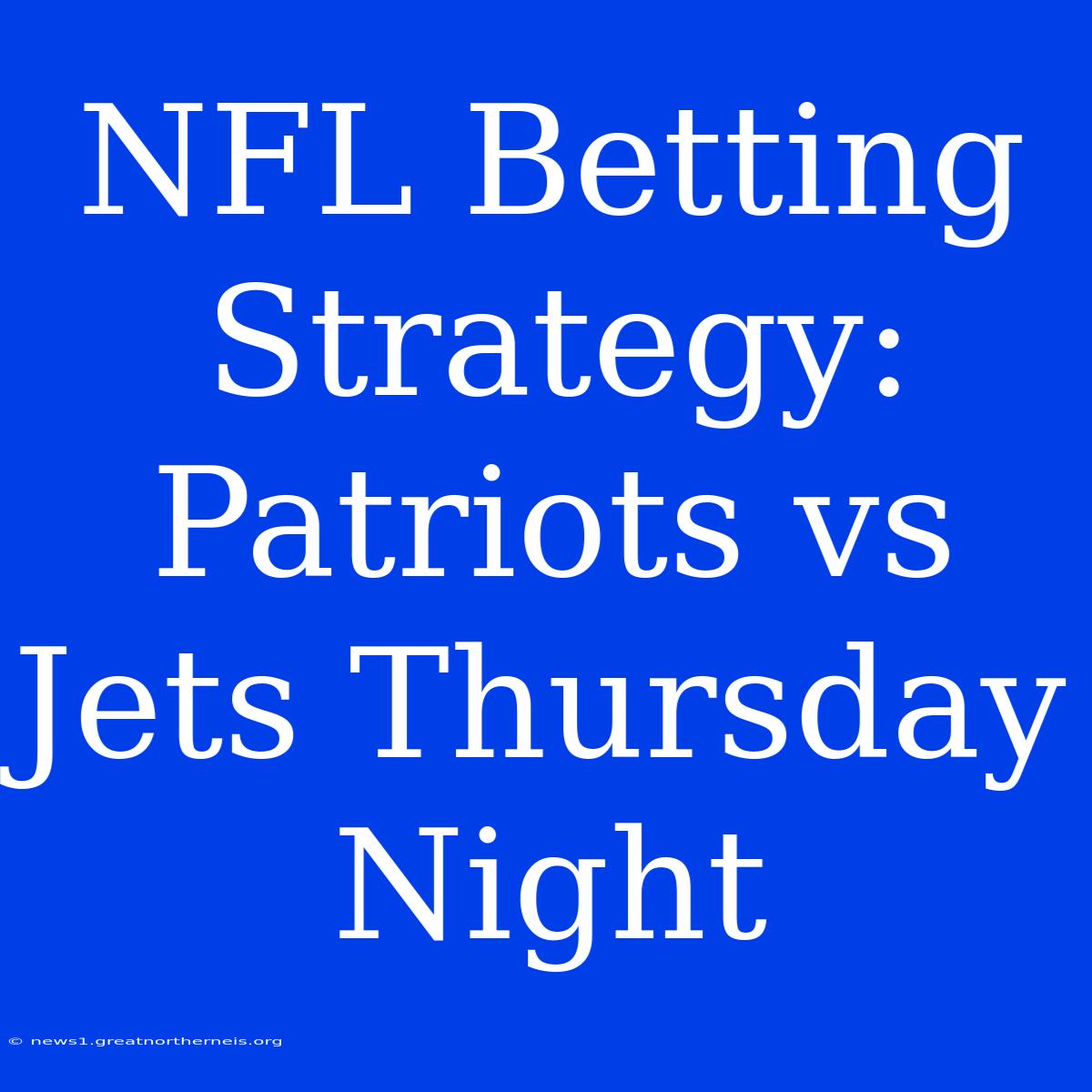 NFL Betting Strategy: Patriots Vs Jets Thursday Night