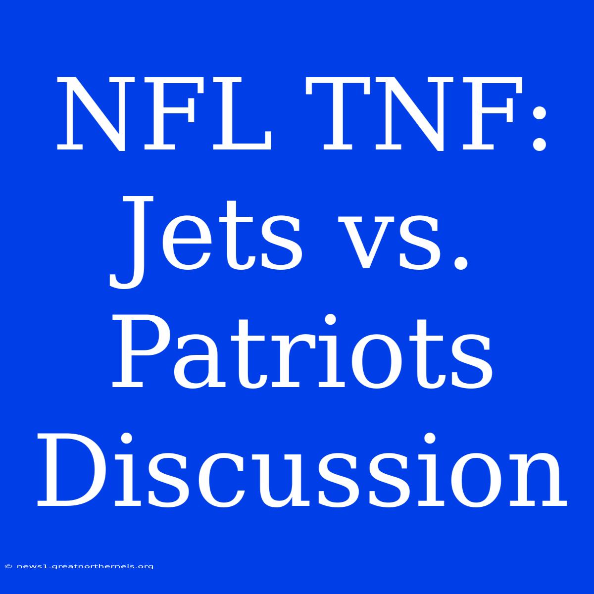 NFL TNF: Jets Vs. Patriots Discussion