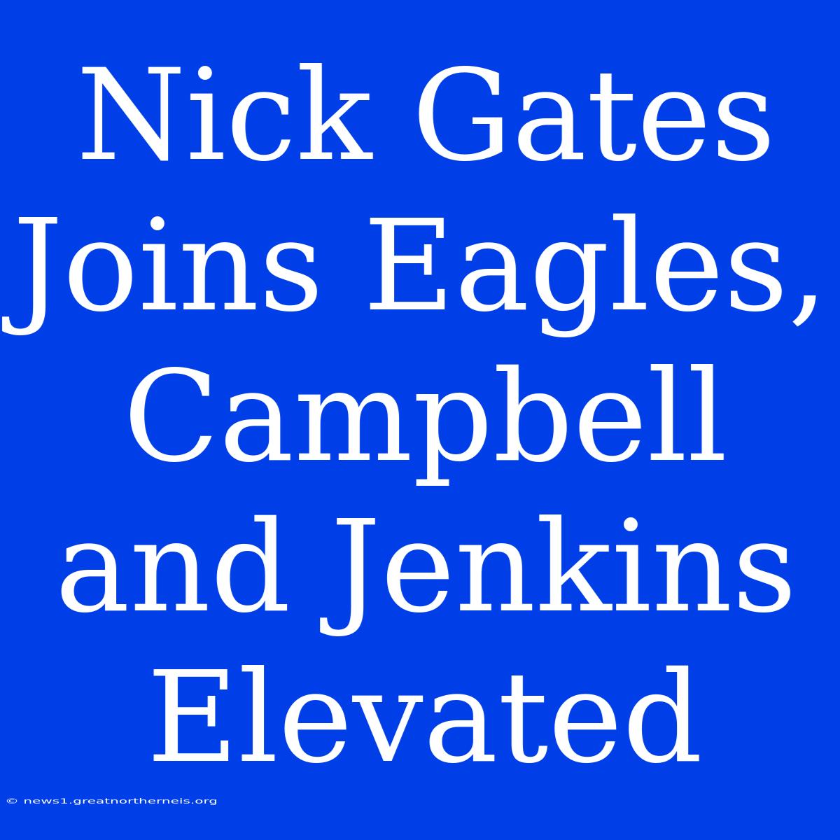 Nick Gates Joins Eagles, Campbell And Jenkins Elevated