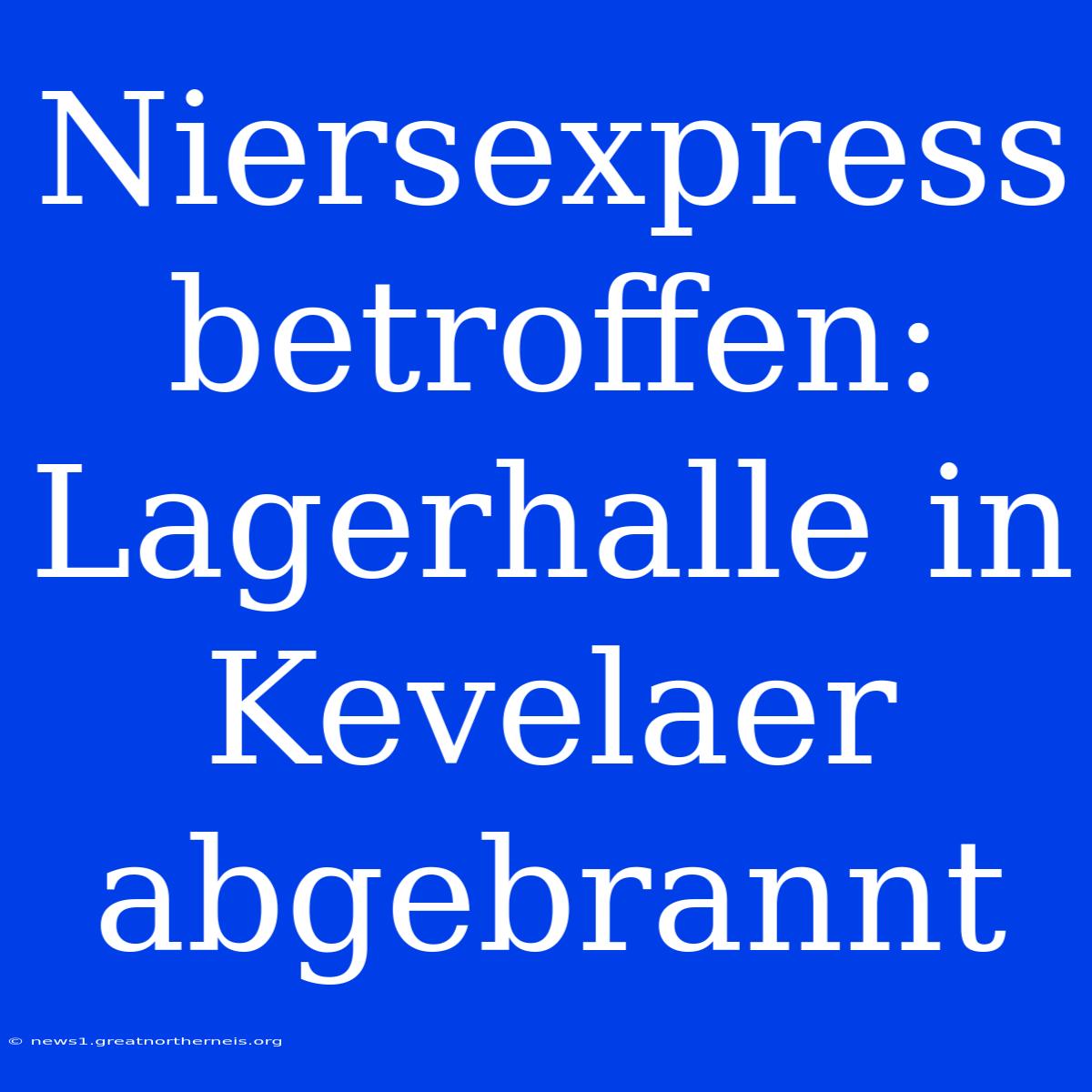 Niersexpress Betroffen: Lagerhalle In Kevelaer Abgebrannt