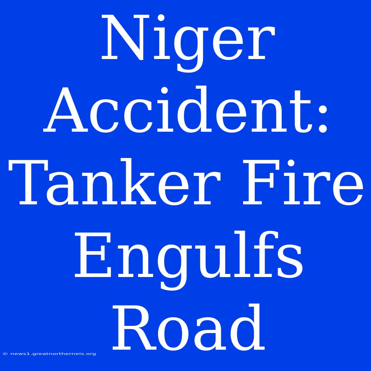 Niger Accident: Tanker Fire Engulfs Road