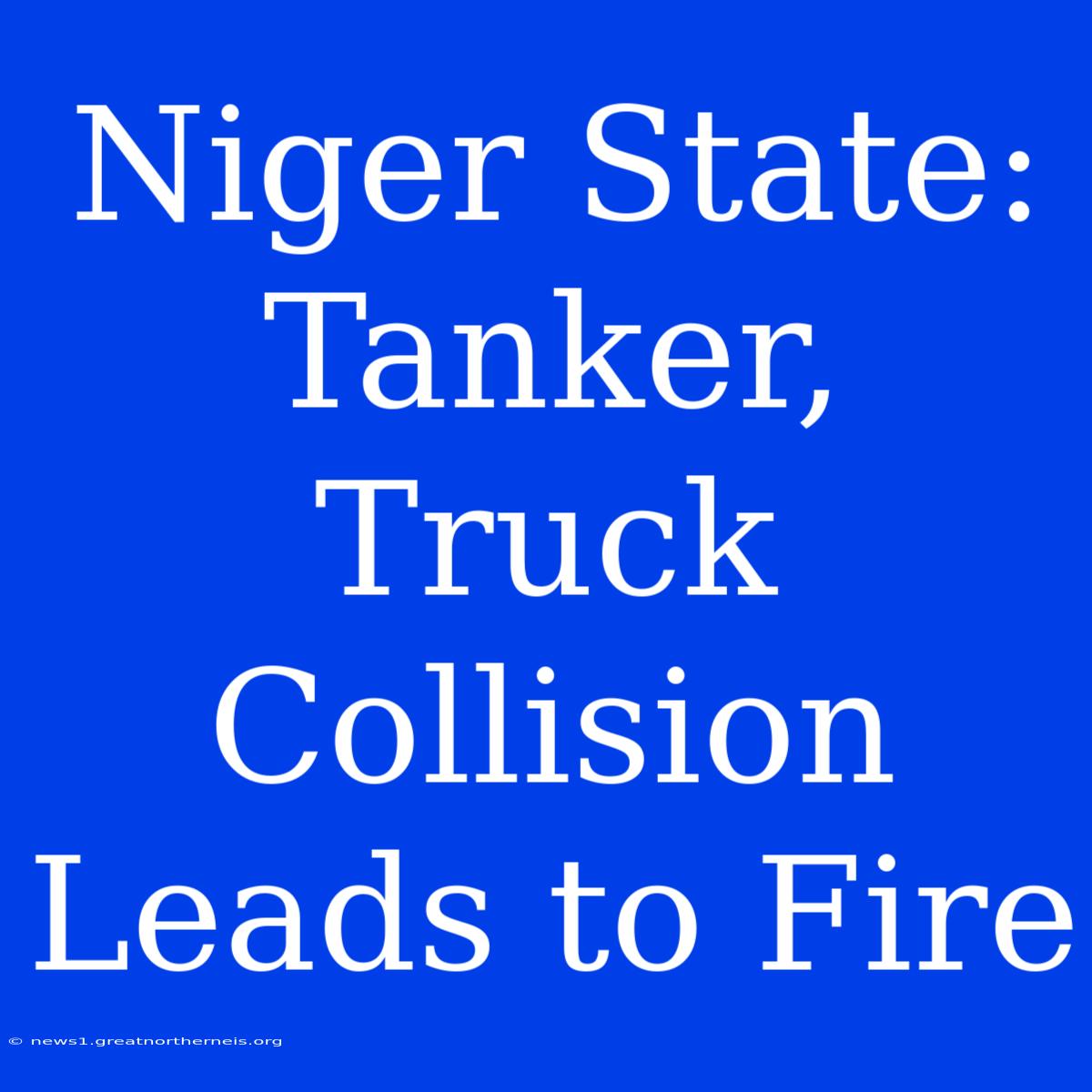 Niger State: Tanker, Truck Collision Leads To Fire