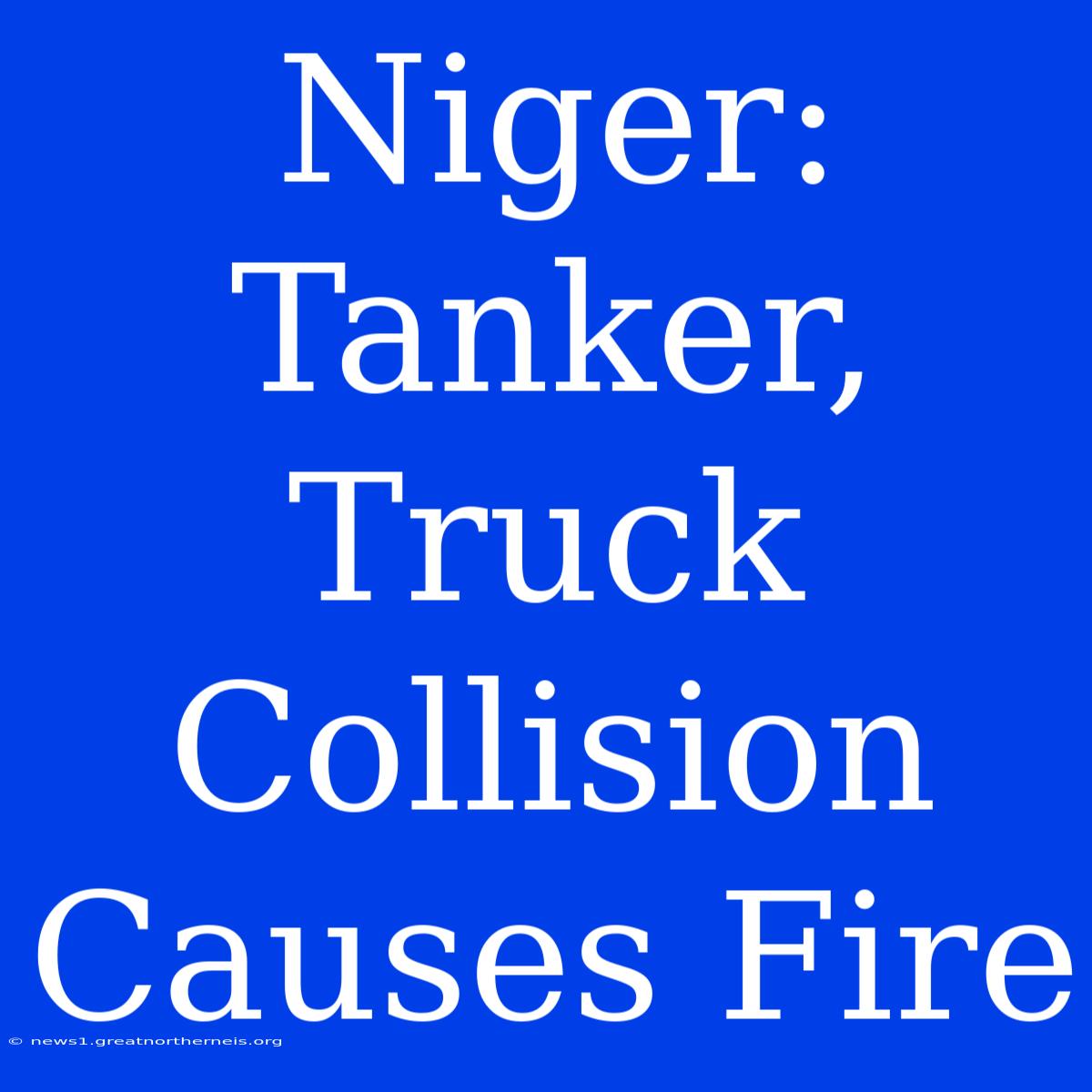 Niger: Tanker, Truck Collision Causes Fire