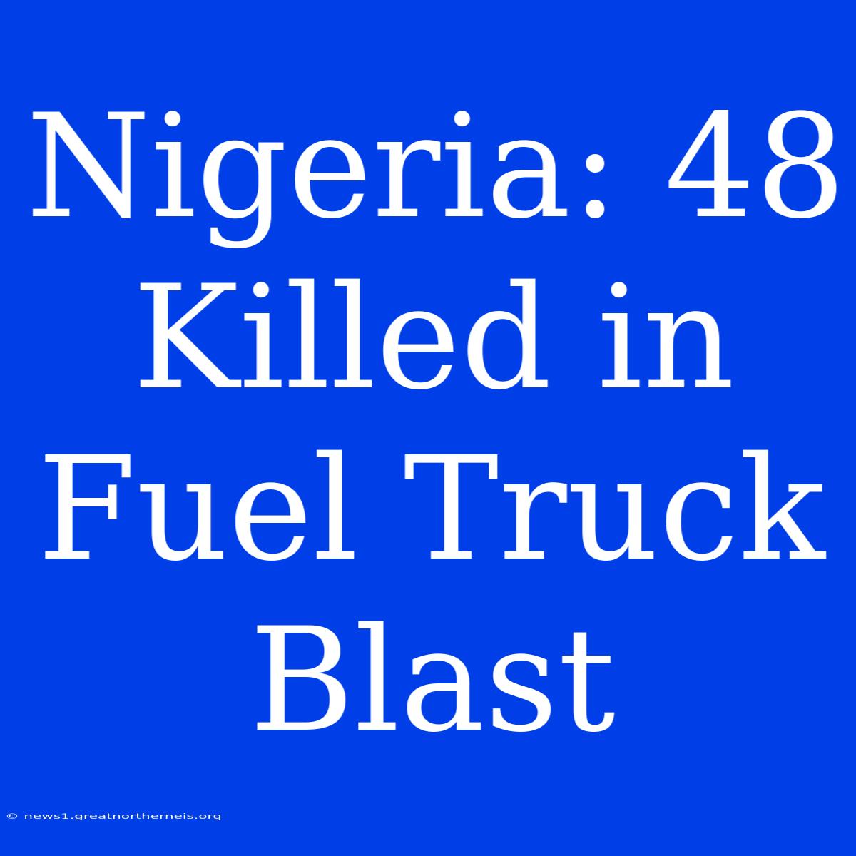 Nigeria: 48 Killed In Fuel Truck Blast