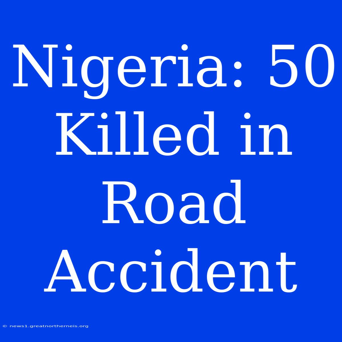 Nigeria: 50 Killed In Road Accident