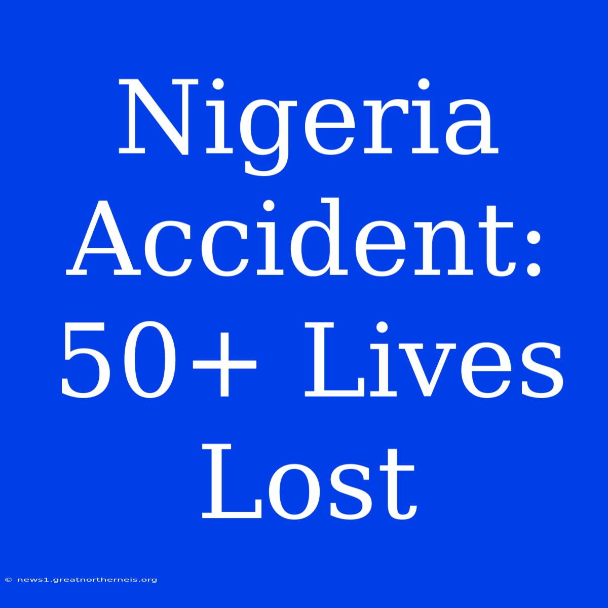 Nigeria Accident: 50+ Lives Lost