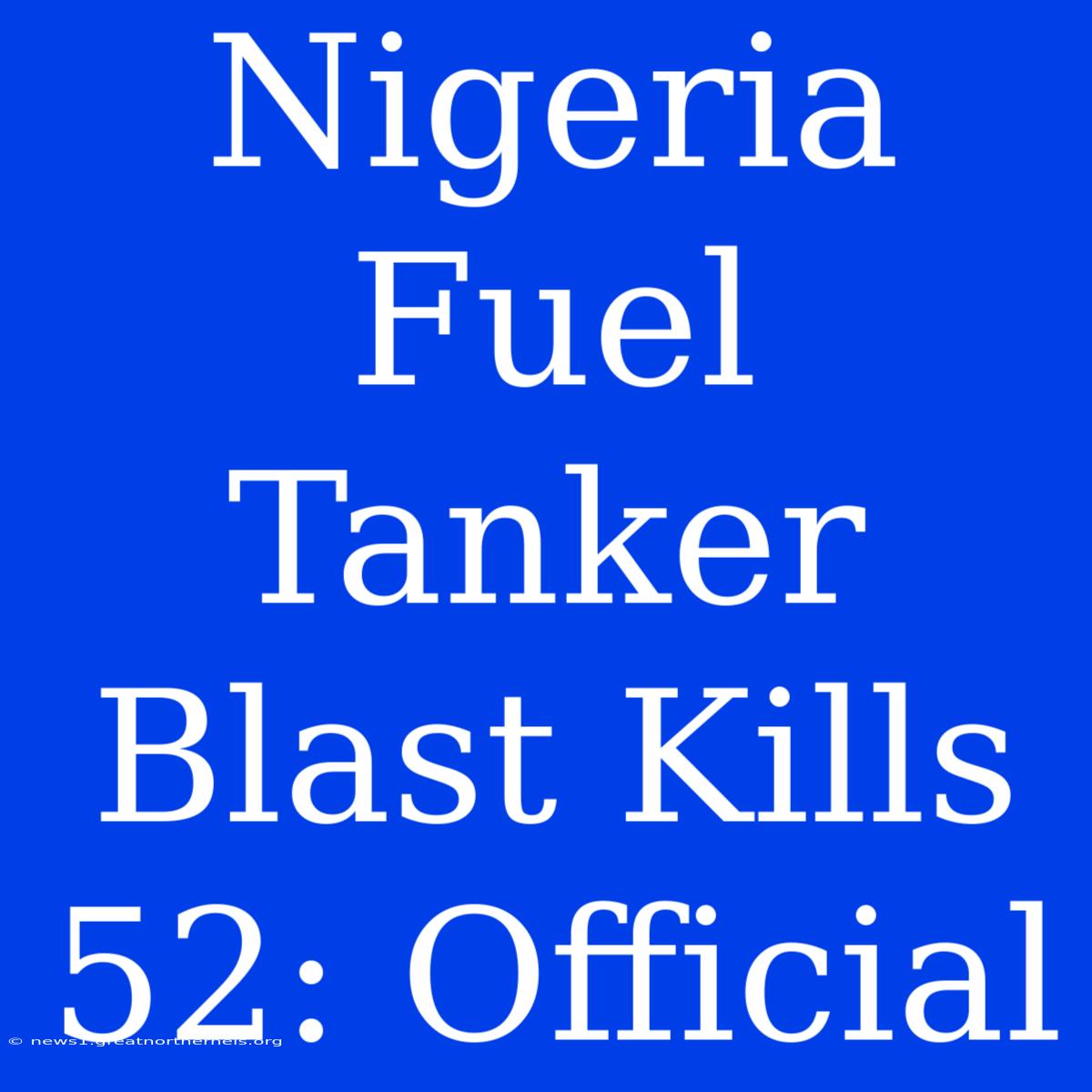 Nigeria Fuel Tanker Blast Kills 52: Official