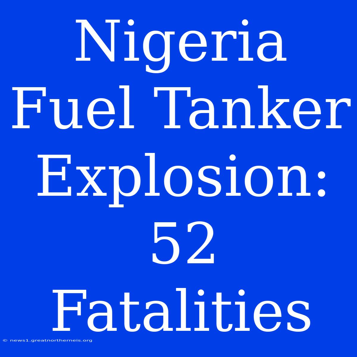 Nigeria Fuel Tanker Explosion: 52 Fatalities