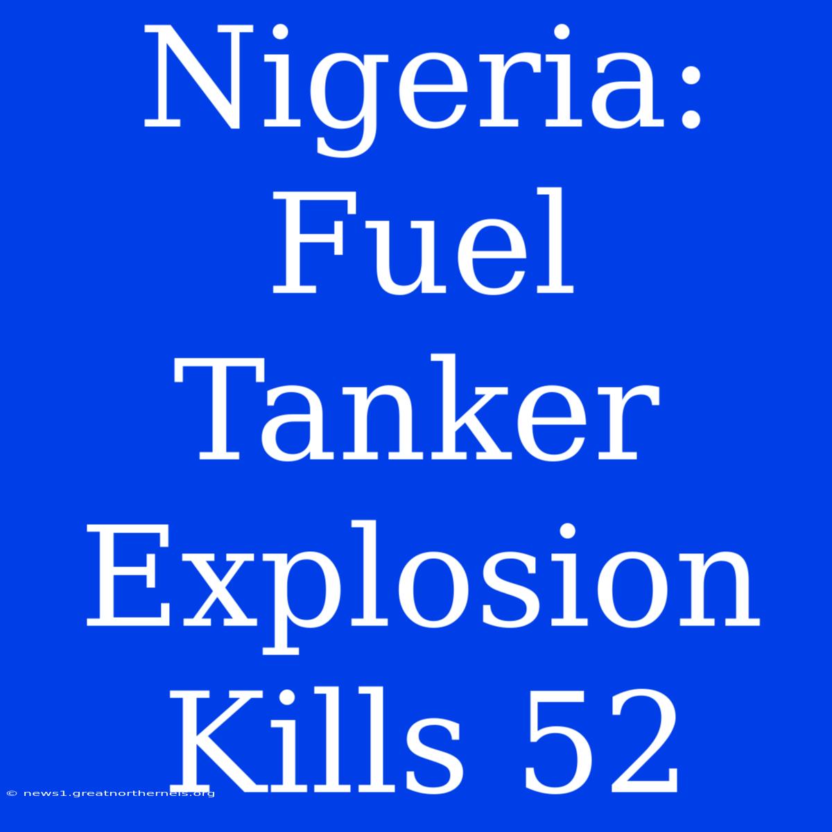 Nigeria: Fuel Tanker Explosion Kills 52