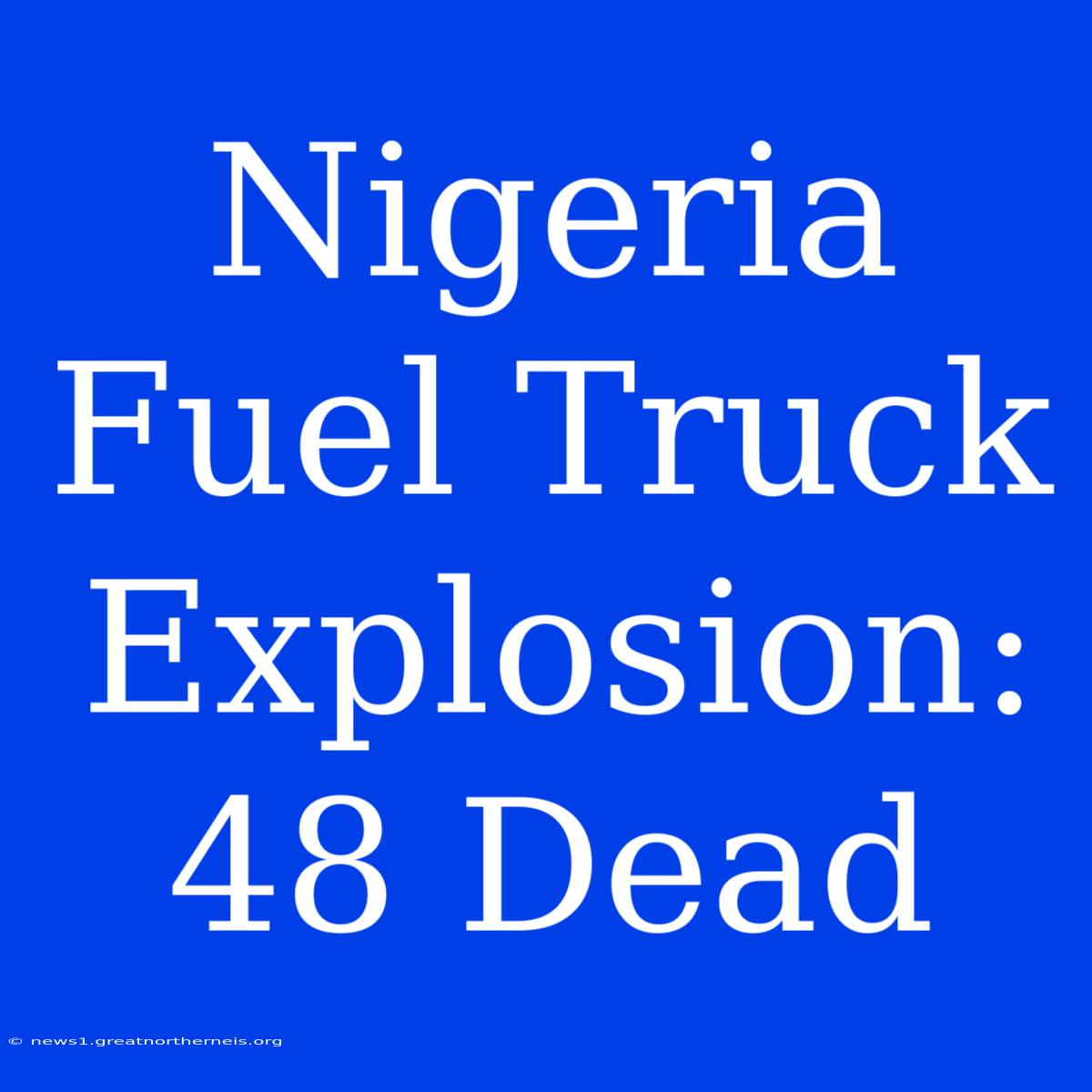 Nigeria Fuel Truck Explosion: 48 Dead