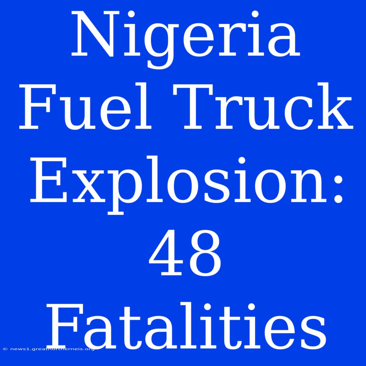 Nigeria Fuel Truck Explosion: 48 Fatalities