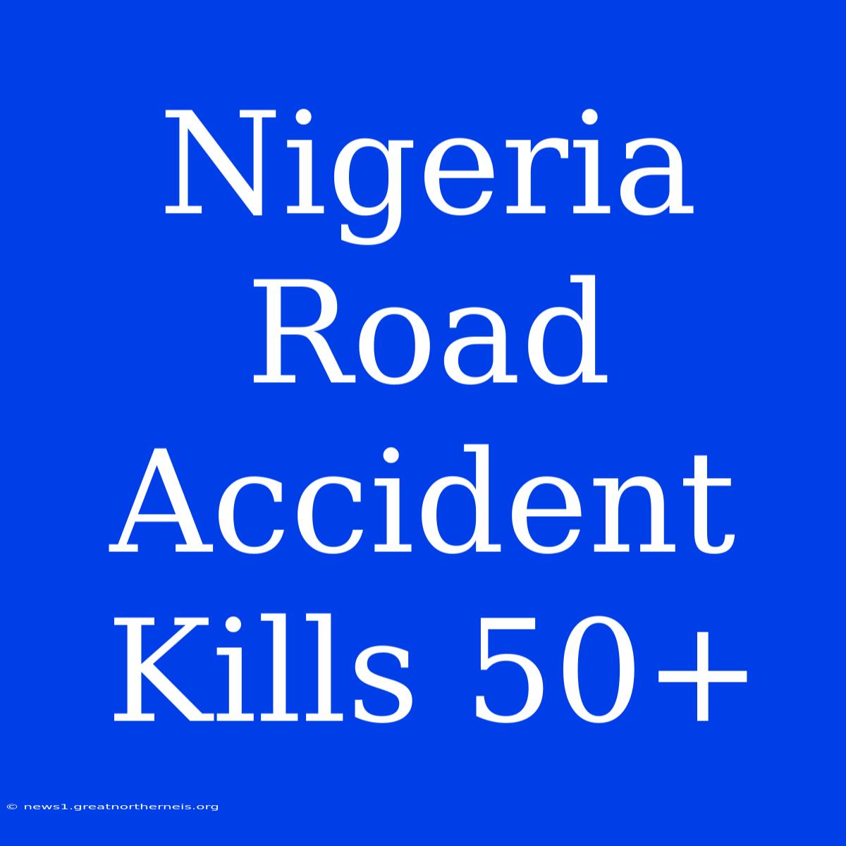 Nigeria Road Accident Kills 50+