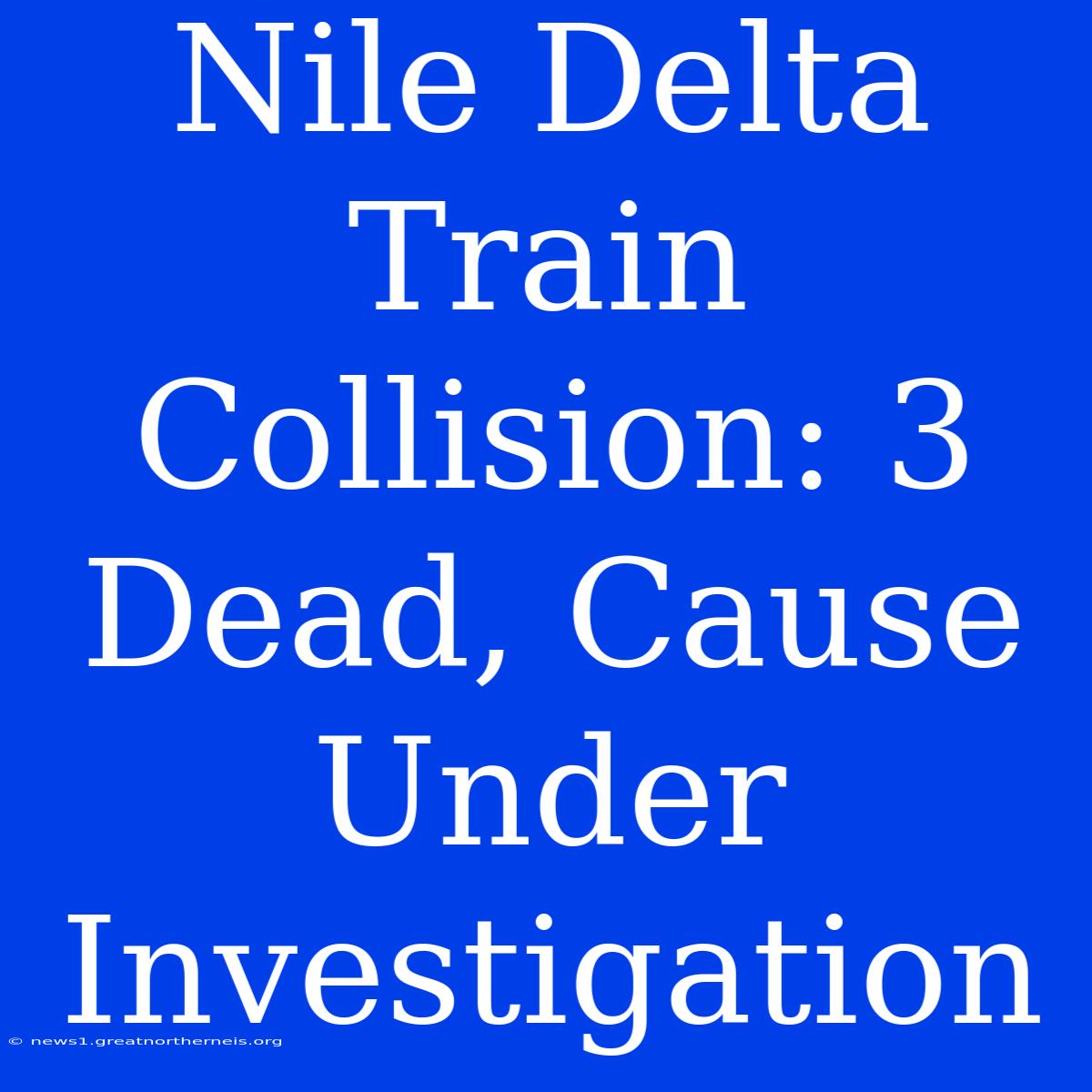 Nile Delta Train Collision: 3 Dead, Cause Under Investigation