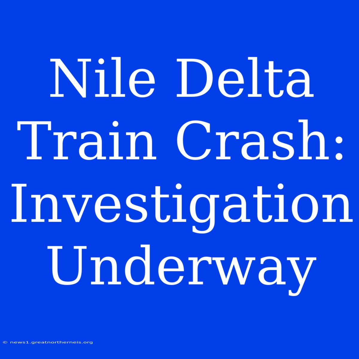 Nile Delta Train Crash: Investigation Underway