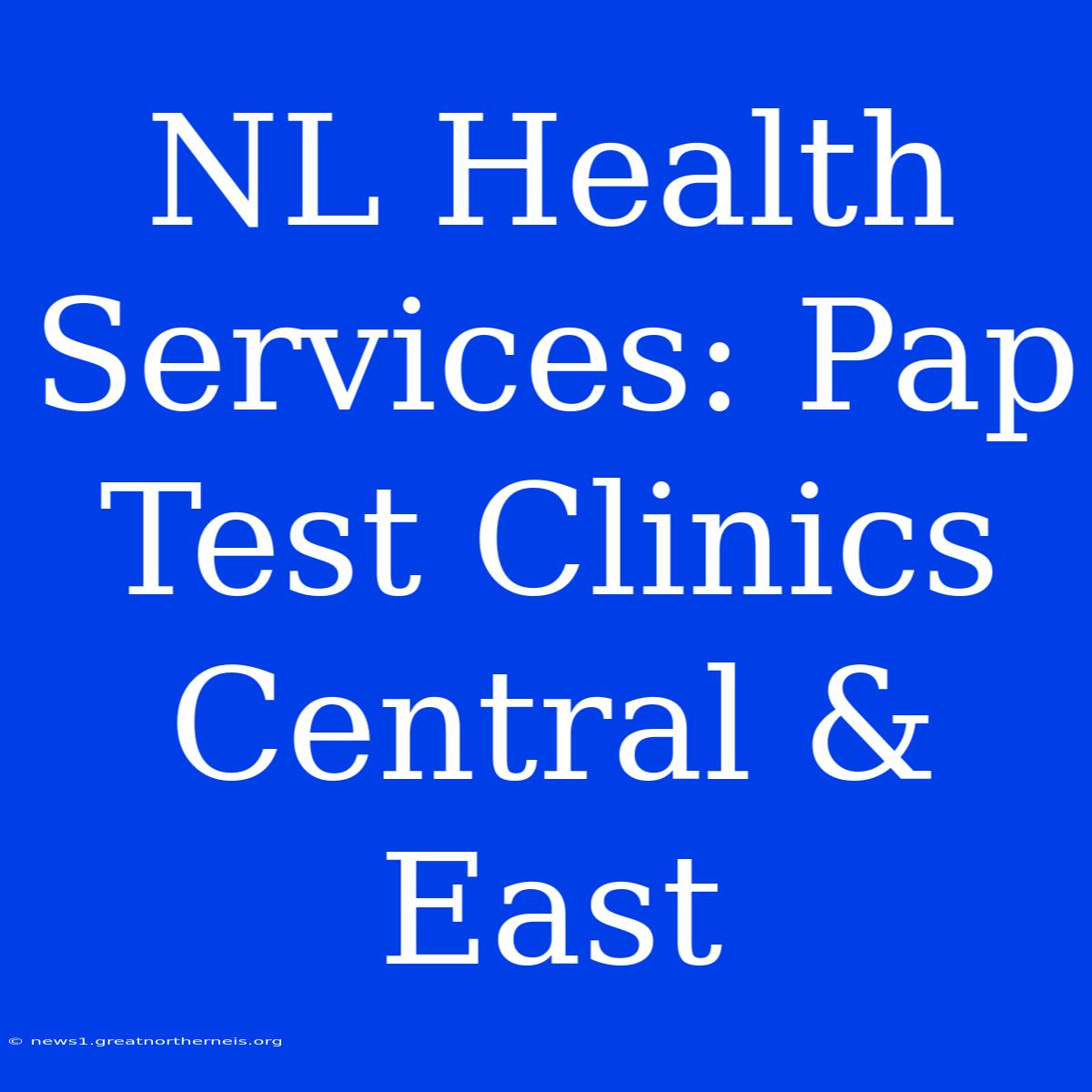 NL Health Services: Pap Test Clinics Central & East