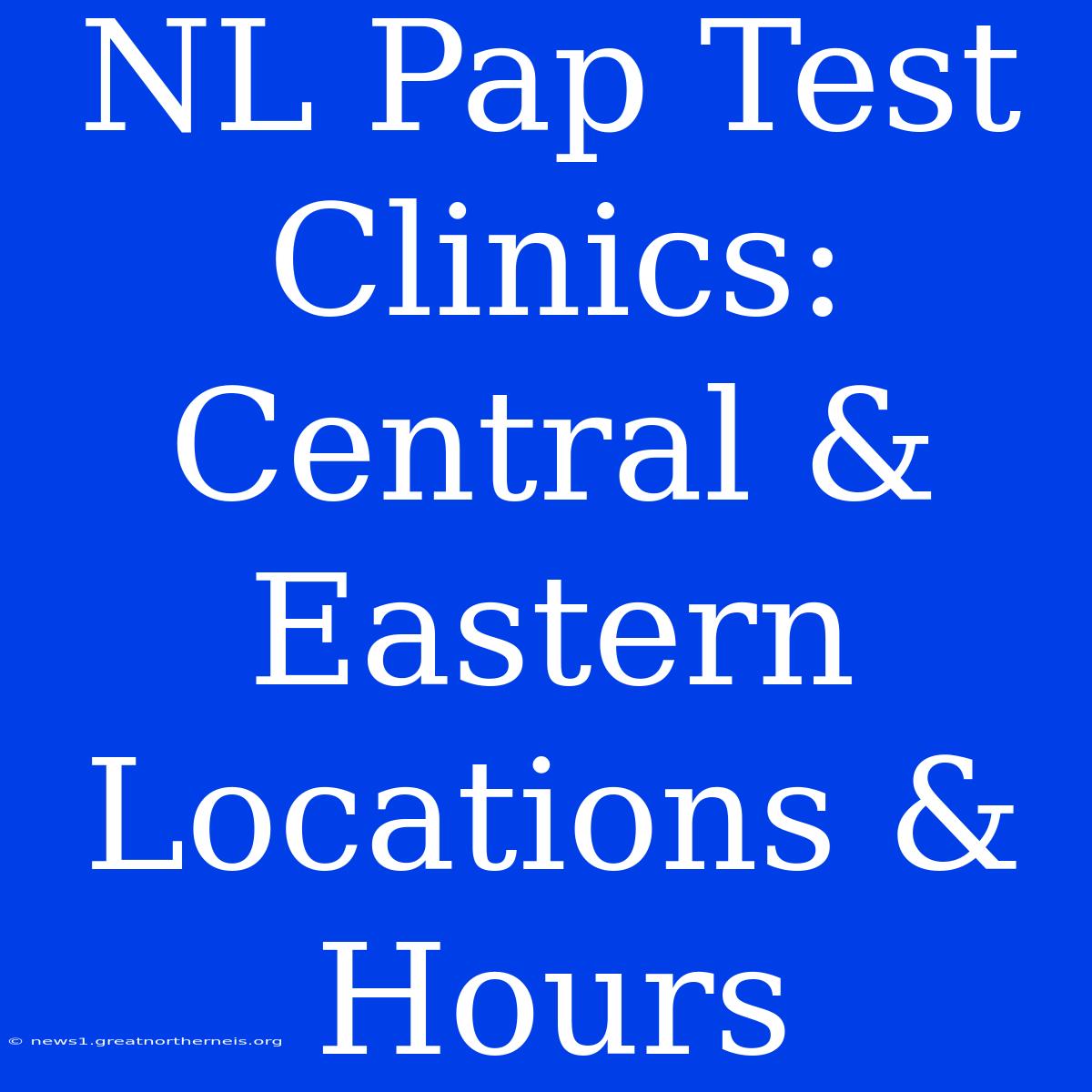 NL Pap Test Clinics: Central & Eastern Locations & Hours