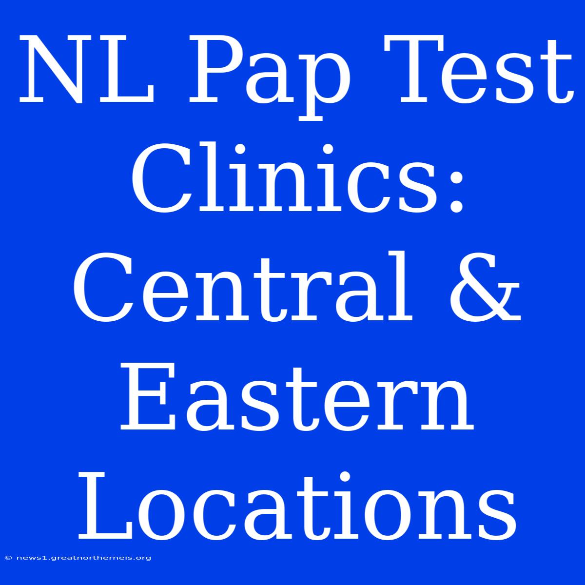 NL Pap Test Clinics: Central & Eastern Locations