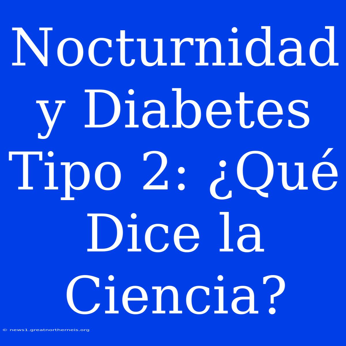 Nocturnidad Y Diabetes Tipo 2: ¿Qué Dice La Ciencia?