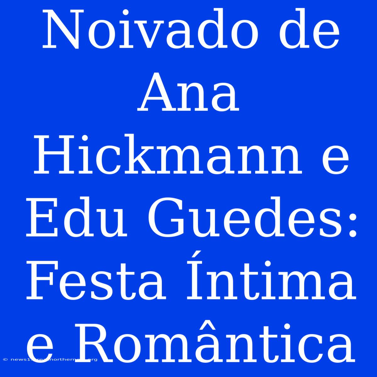 Noivado De Ana Hickmann E Edu Guedes: Festa Íntima E Romântica