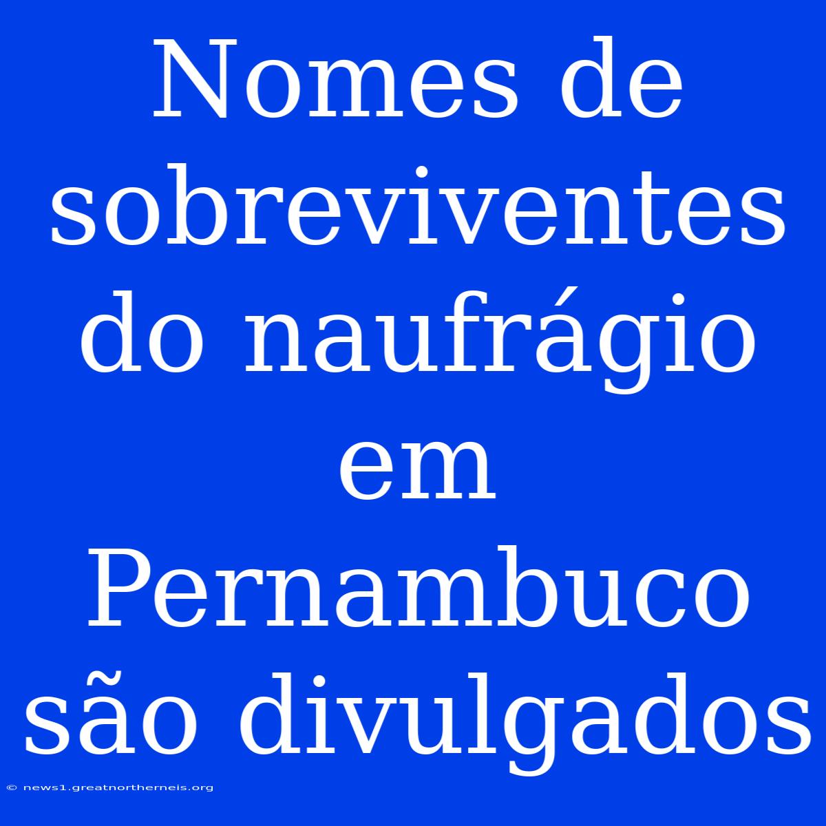 Nomes De Sobreviventes Do Naufrágio Em Pernambuco São Divulgados