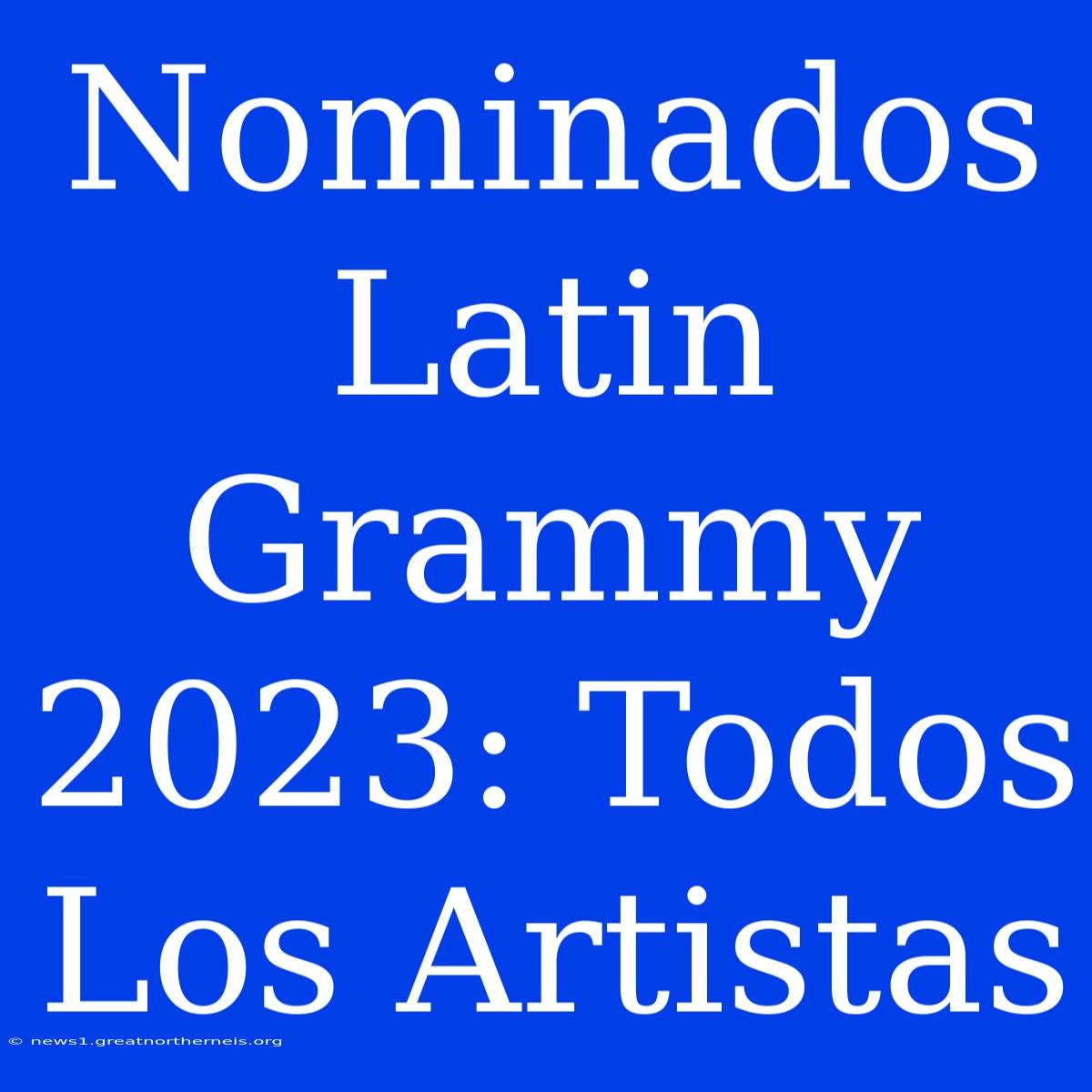 Nominados Latin Grammy 2023: Todos Los Artistas