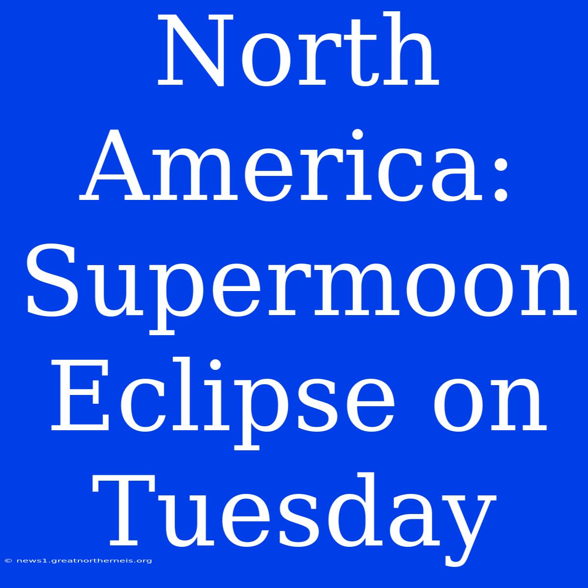 North America: Supermoon Eclipse On Tuesday