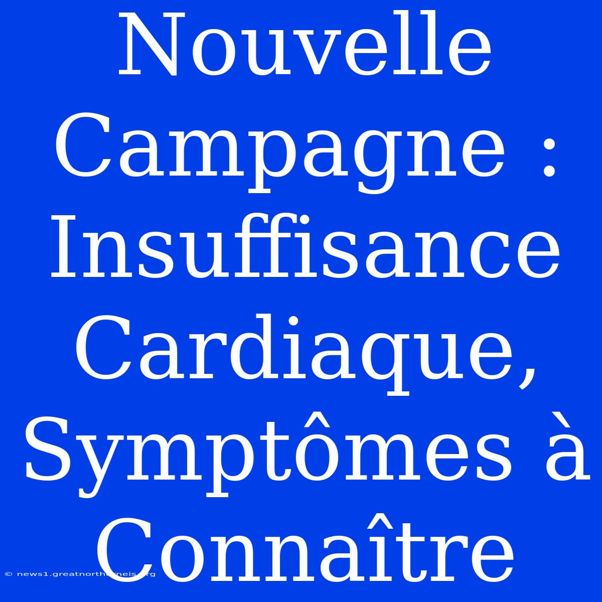 Nouvelle Campagne : Insuffisance Cardiaque, Symptômes À Connaître