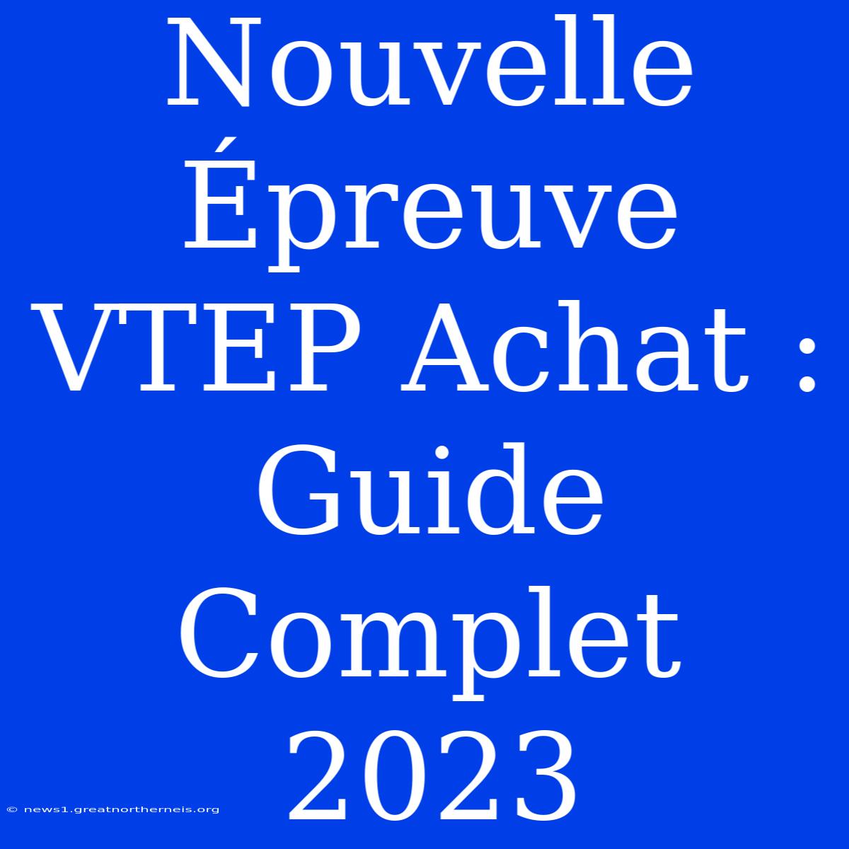 Nouvelle Épreuve VTEP Achat : Guide Complet 2023