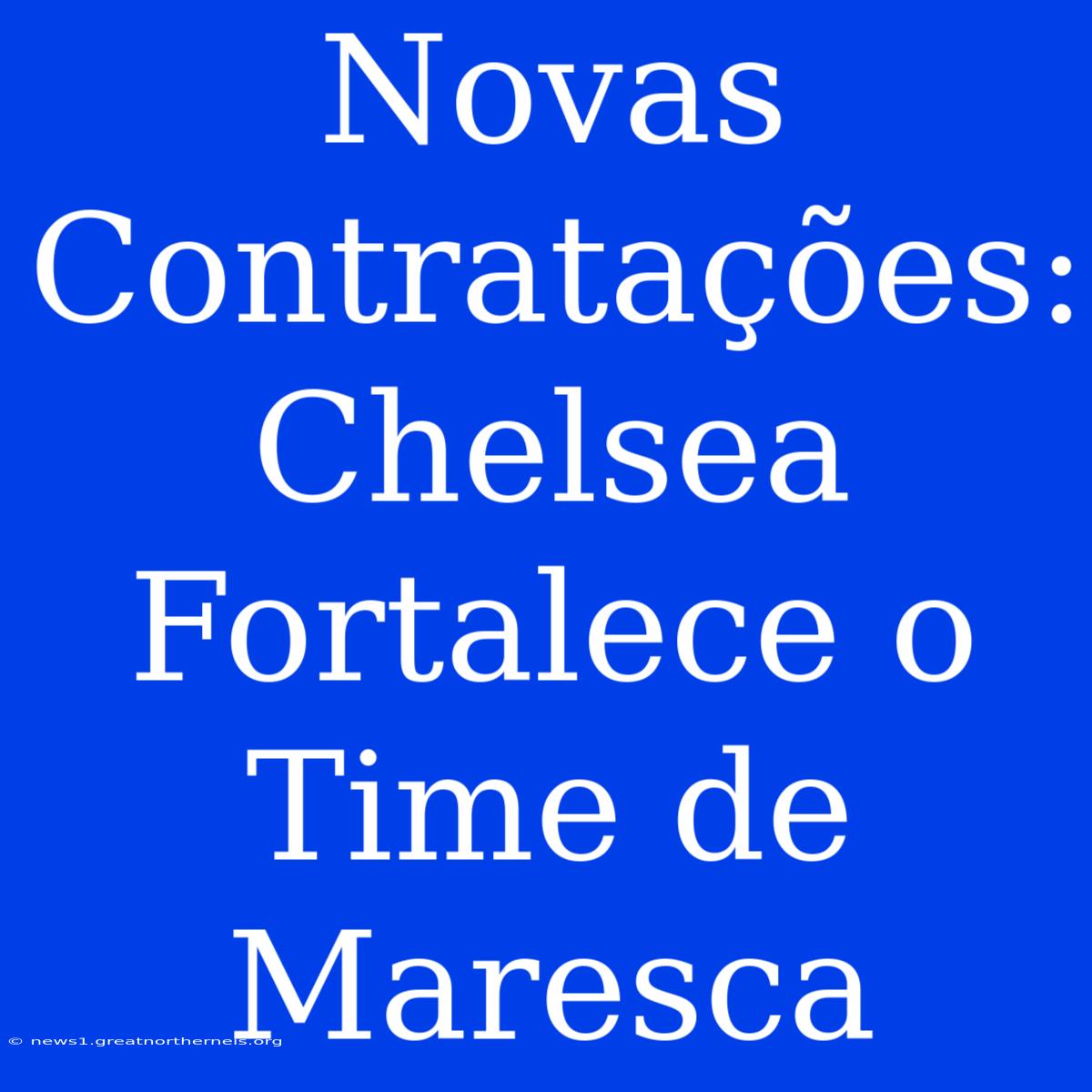 Novas Contratações: Chelsea Fortalece O Time De Maresca