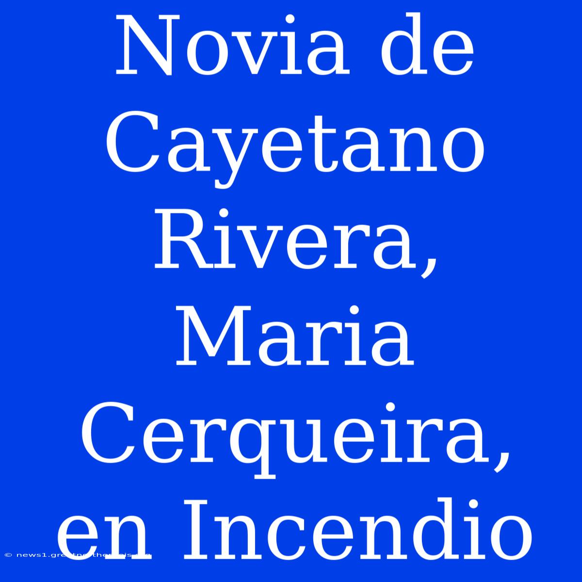 Novia De Cayetano Rivera, Maria Cerqueira, En Incendio