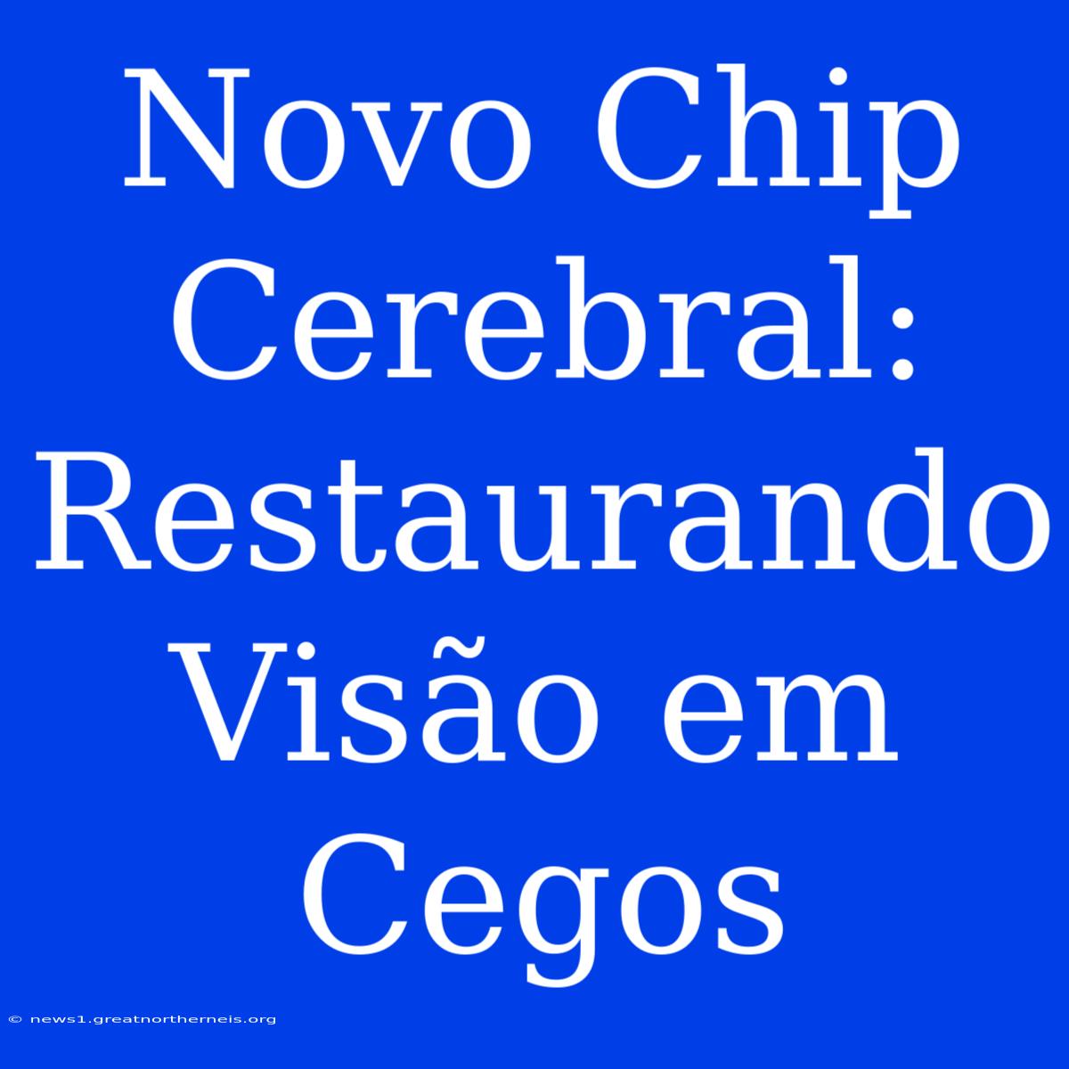 Novo Chip Cerebral: Restaurando Visão Em Cegos