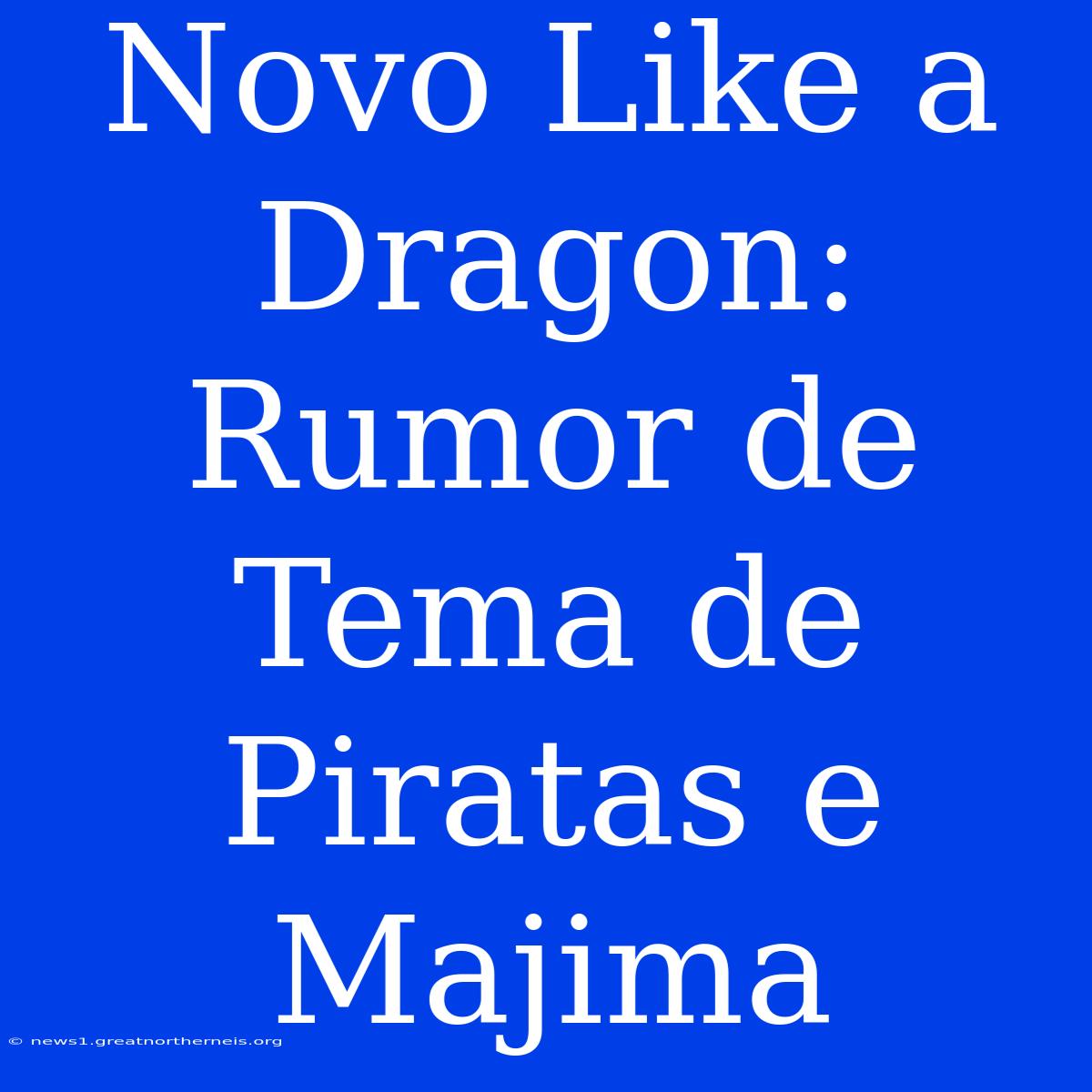 Novo Like A Dragon: Rumor De Tema De Piratas E Majima