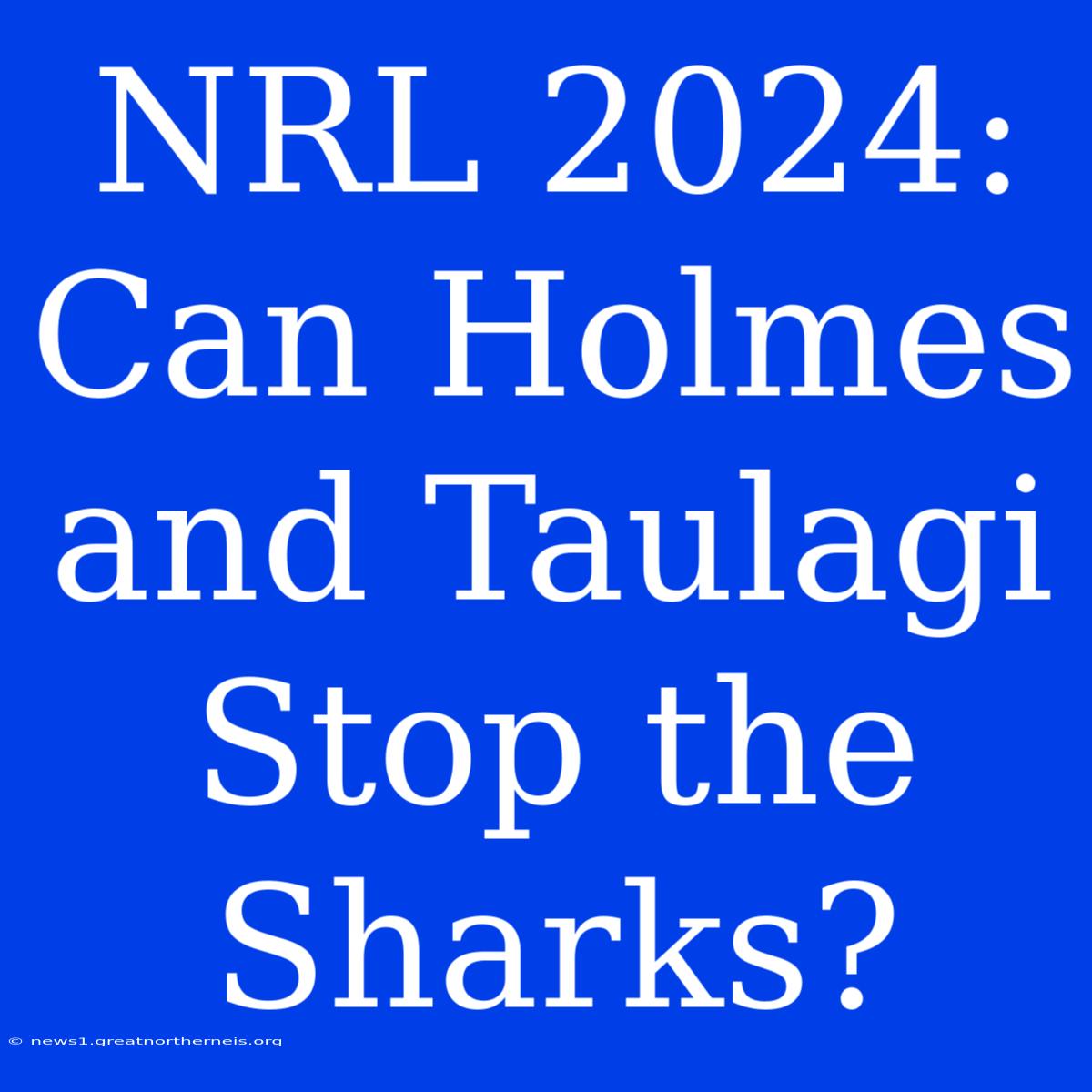 NRL 2024: Can Holmes And Taulagi Stop The Sharks?