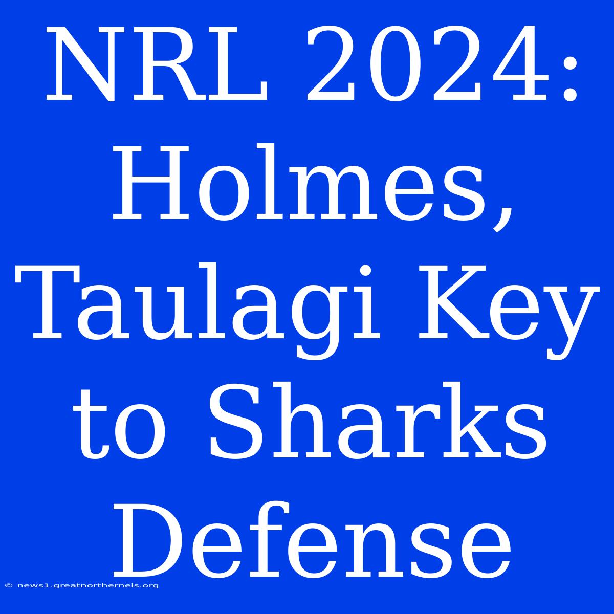 NRL 2024: Holmes, Taulagi Key To Sharks Defense