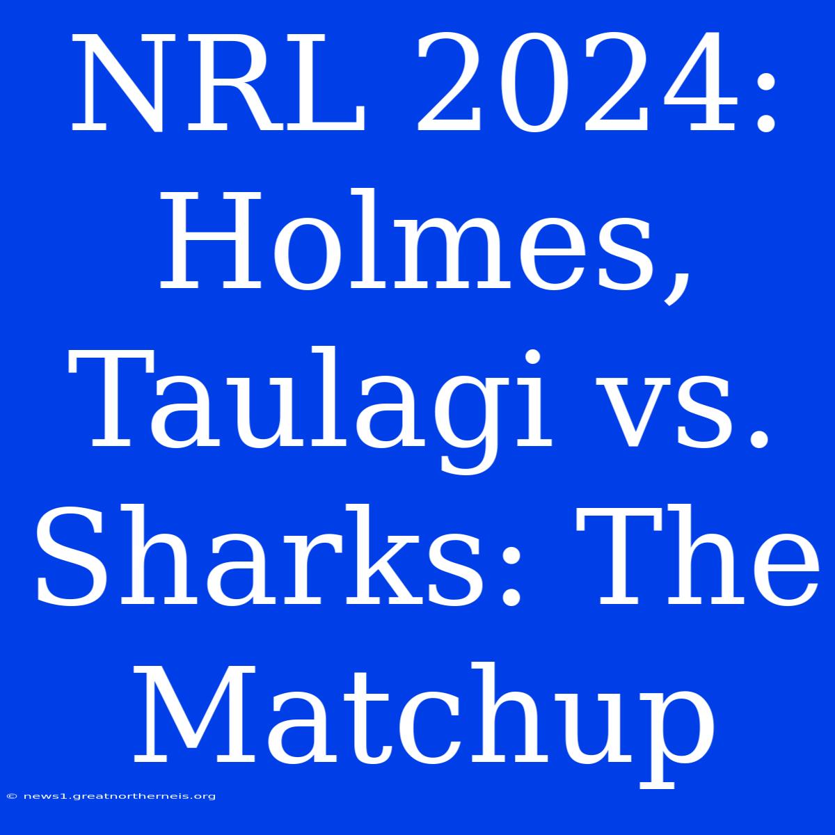 NRL 2024: Holmes, Taulagi Vs. Sharks: The Matchup