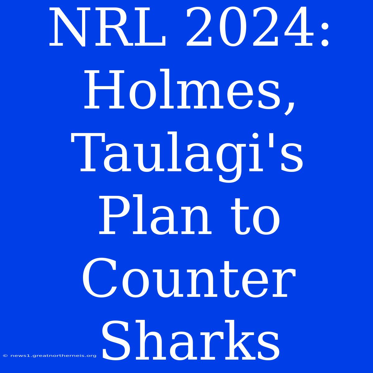 NRL 2024: Holmes, Taulagi's Plan To Counter Sharks