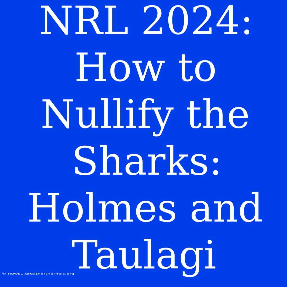 NRL 2024: How To Nullify The Sharks: Holmes And Taulagi