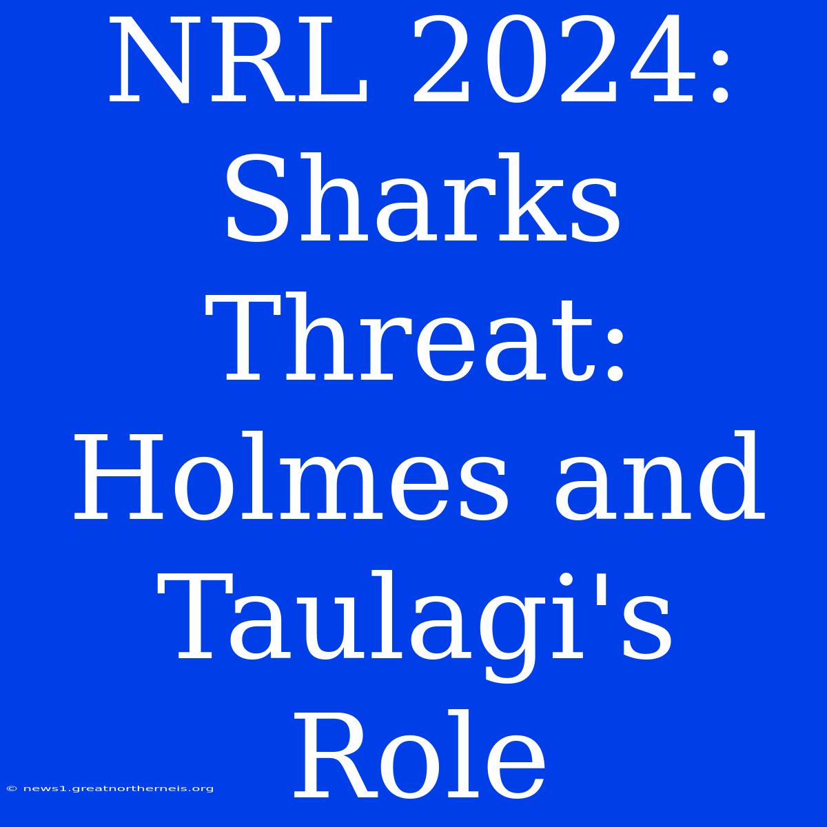 NRL 2024: Sharks Threat: Holmes And Taulagi's Role