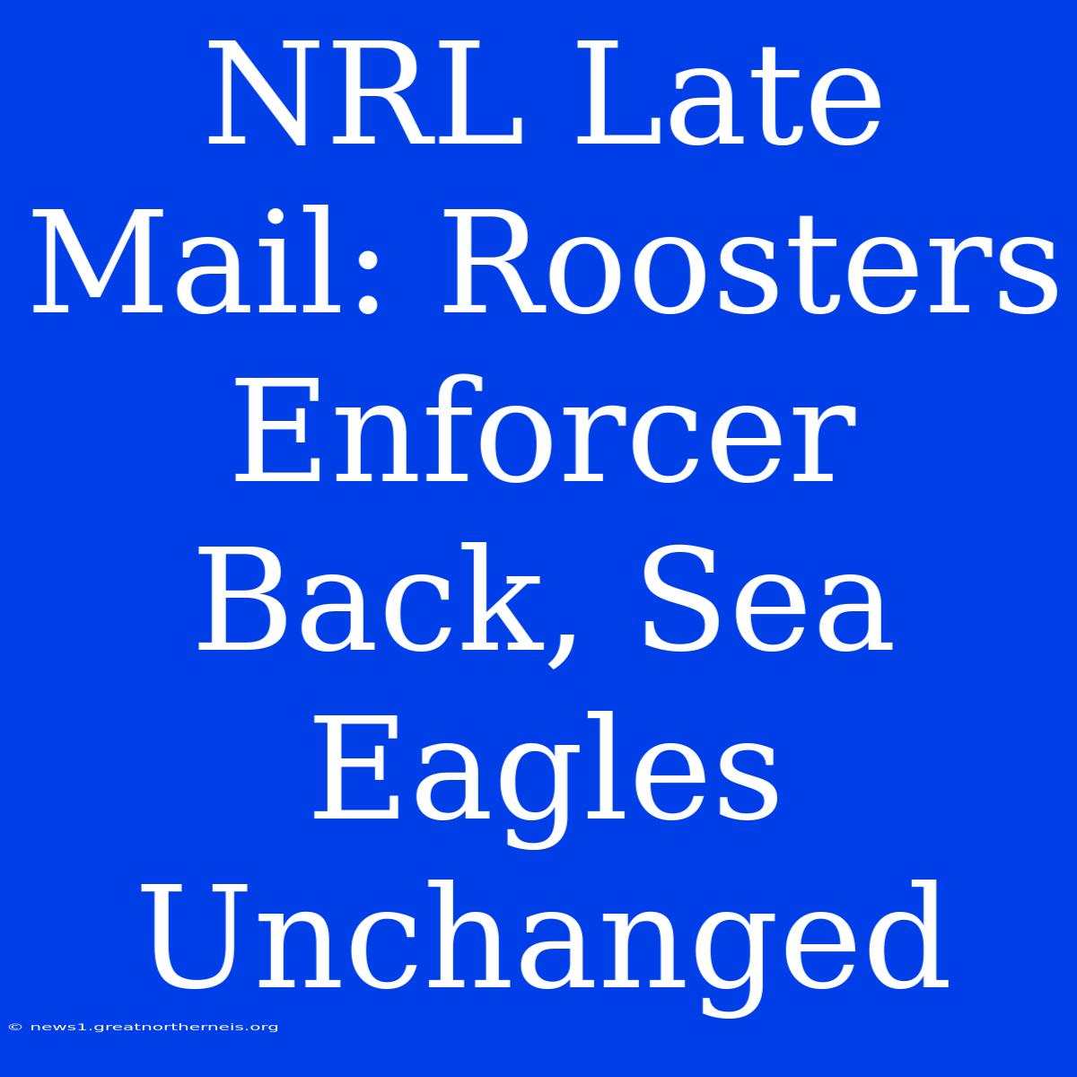 NRL Late Mail: Roosters Enforcer Back, Sea Eagles Unchanged