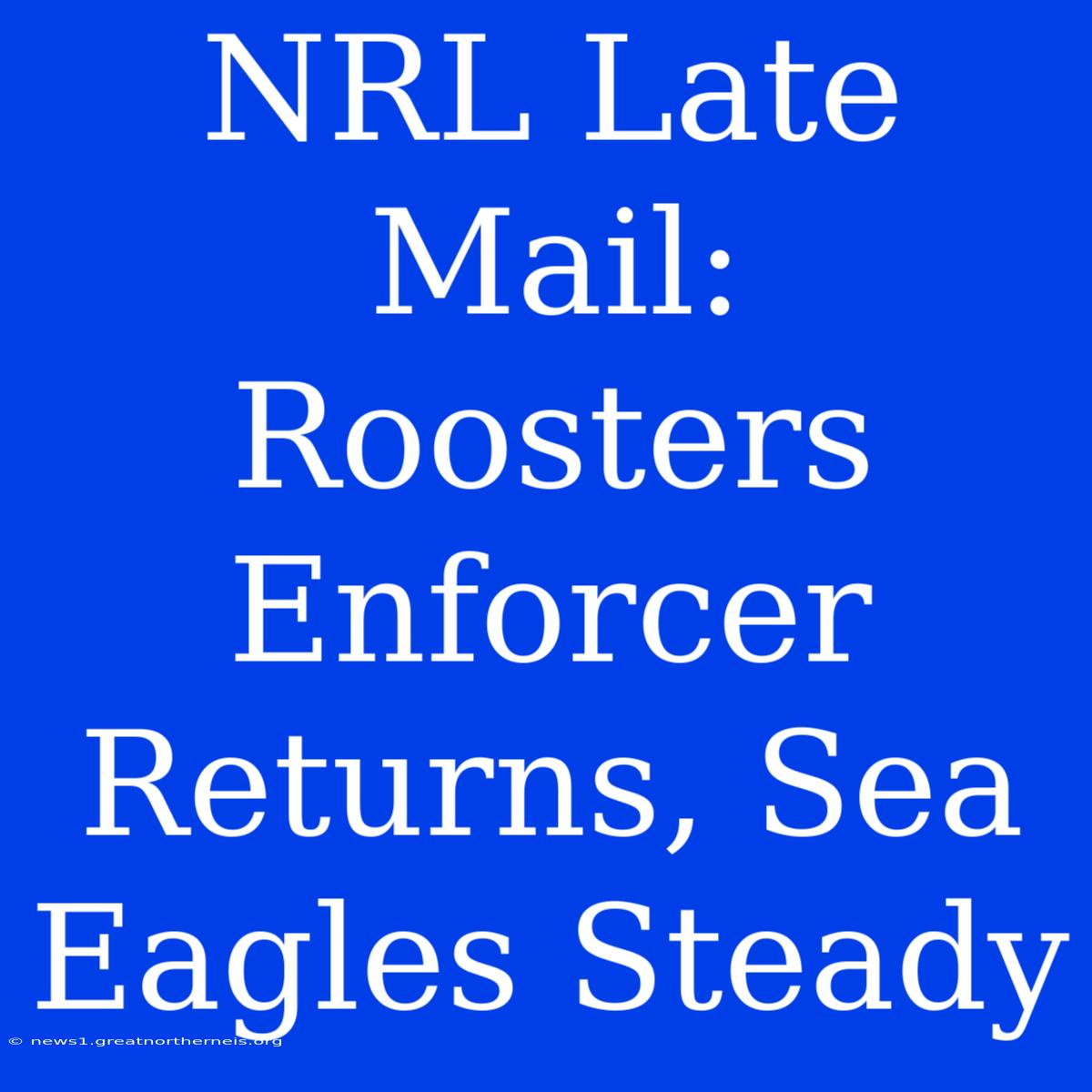 NRL Late Mail: Roosters Enforcer Returns, Sea Eagles Steady