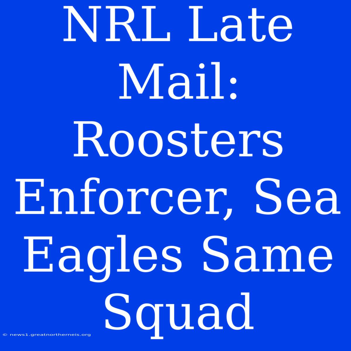 NRL Late Mail: Roosters Enforcer, Sea Eagles Same Squad