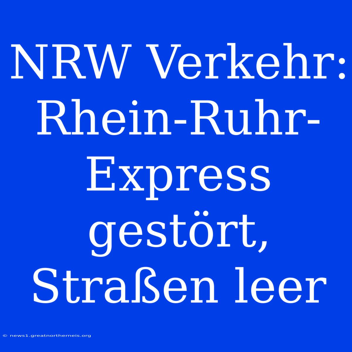 NRW Verkehr: Rhein-Ruhr-Express Gestört, Straßen Leer