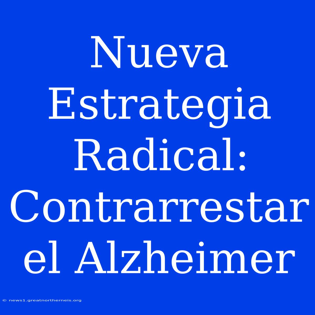 Nueva Estrategia Radical: Contrarrestar El Alzheimer