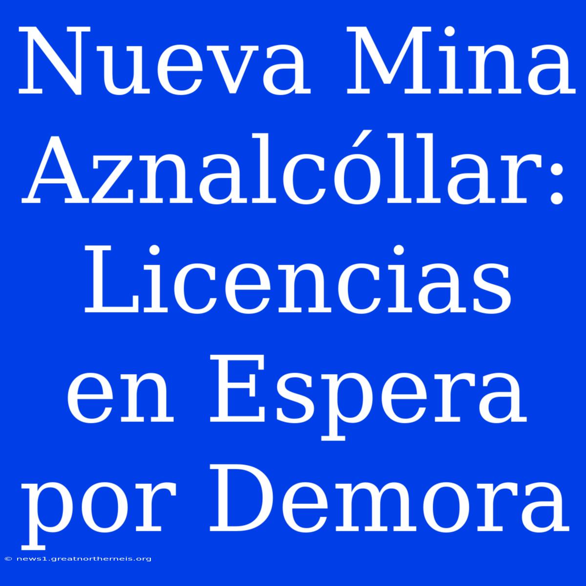 Nueva Mina Aznalcóllar: Licencias En Espera Por Demora