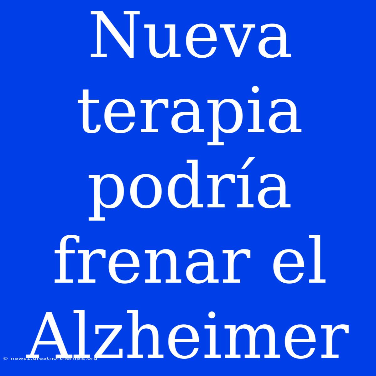 Nueva Terapia Podría Frenar El Alzheimer